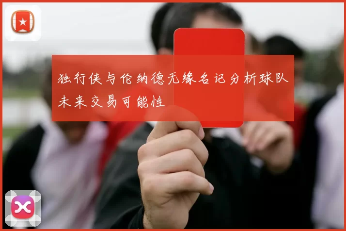 独行侠与伦纳德无缘名记分析球队未来交易可能性
