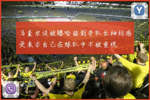 马奎尔谈被滕哈赫剥夺队长袖标感受表示自己在球队中不被重视