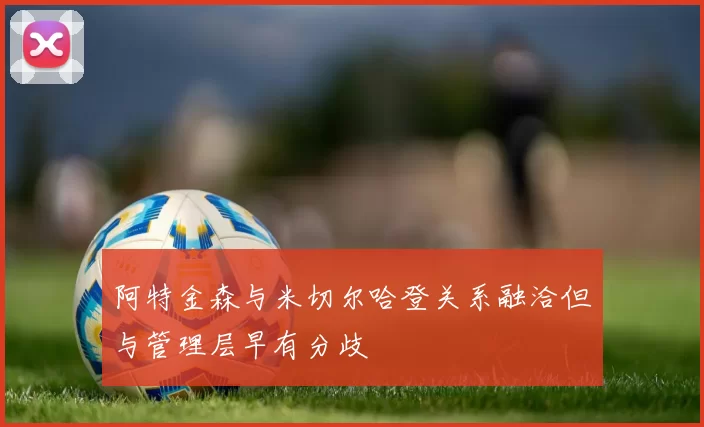 阿特金森与米切尔哈登关系融洽但与管理层早有分歧