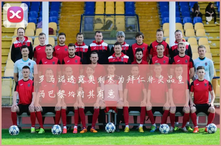 罗马诺透露奥利塞为拜仁非卖品皇马巴黎均对其有意